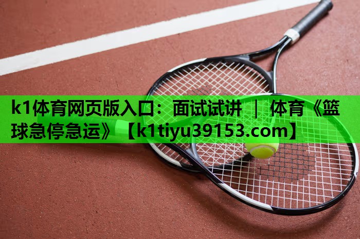 k1体育网页版入口：面试试讲 ｜ 体育《篮球急停急运》