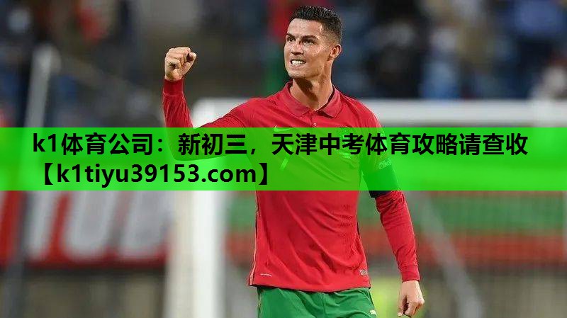 k1体育公司：新初三，天津中考体育攻略请查收