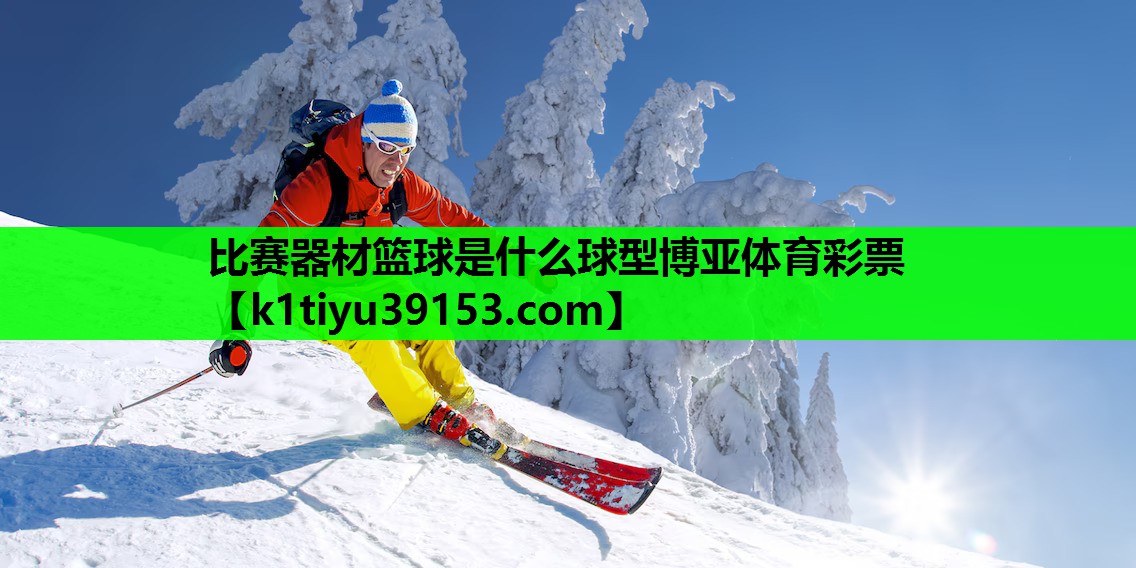 比赛器材篮球是什么球型博亚体育彩票