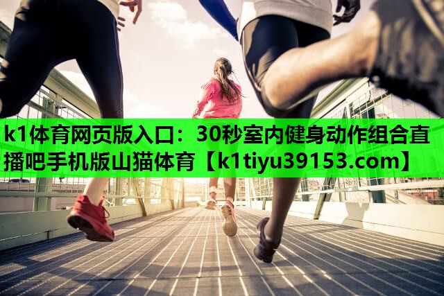 k1体育网页版入口：30秒室内健身动作组合直播吧手机版山猫体育