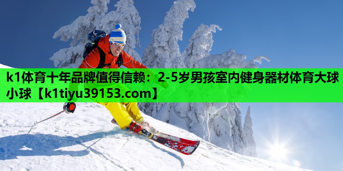 k1体育十年品牌值得信赖：2-5岁男孩室内健身器材体育大球小球