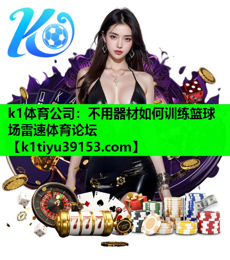 k1体育公司：不用器材如何训练篮球场雷速体育论坛