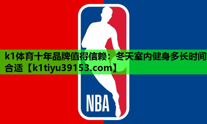 k1体育十年品牌值得信赖：冬天室内健身多长时间合适