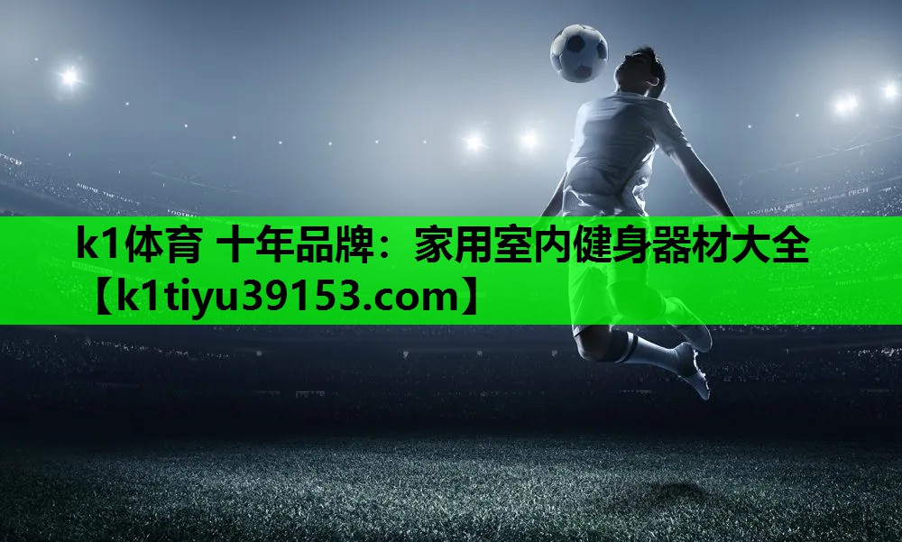 k1体育 十年品牌：家用室内健身器材大全