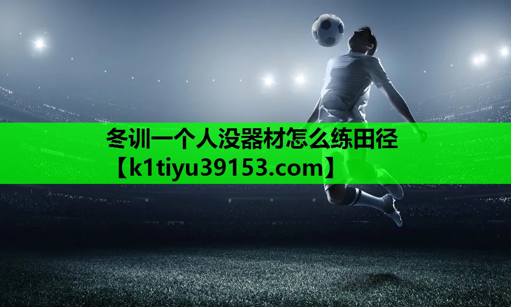 冬训一个人没器材怎么练田径