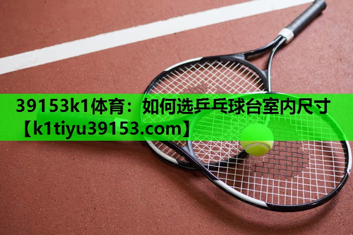 39153k1体育：如何选乒乓球台室内尺寸