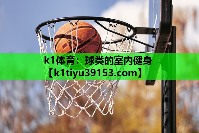 k1体育：球类的室内健身