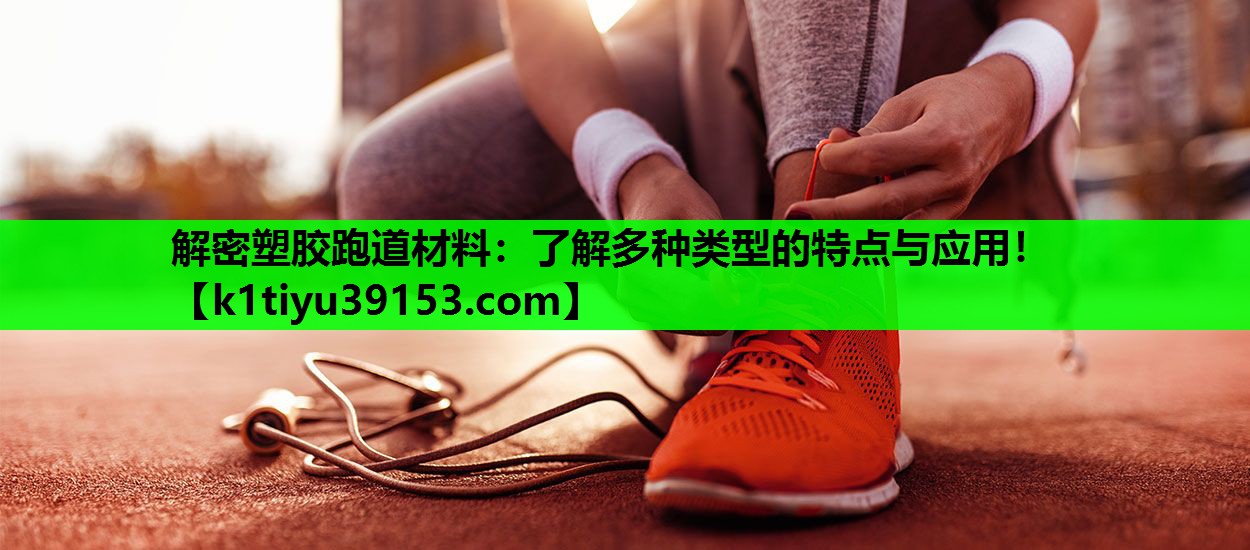 解密塑胶跑道材料：了解多种类型的特点与应用！