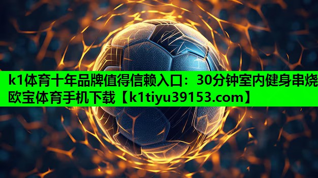 k1体育十年品牌值得信赖入口：30分钟室内健身串烧欧宝体育手机下载