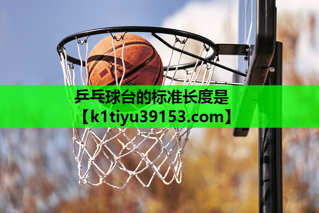 乒乓球台的标准长度是