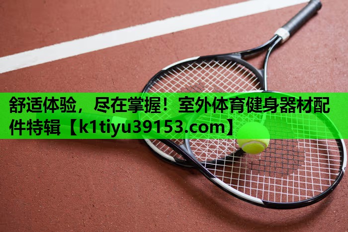 舒适体验，尽在掌握！室外体育健身器材配件特辑