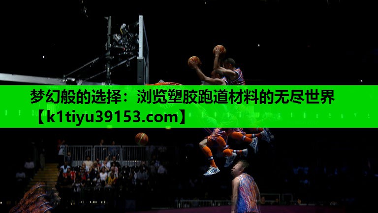 梦幻般的选择：浏览塑胶跑道材料的无尽世界