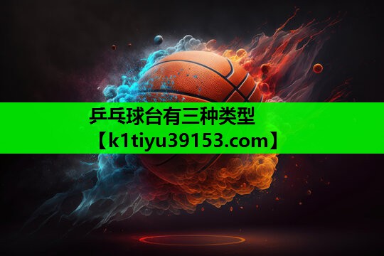 乒乓球台有三种类型