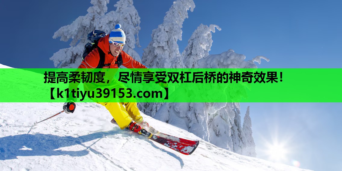 提高柔韧度，尽情享受双杠后桥的神奇效果！